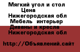 Мягкий угол и стол › Цена ­ 2 999 - Нижегородская обл. Мебель, интерьер » Диваны и кресла   . Нижегородская обл.